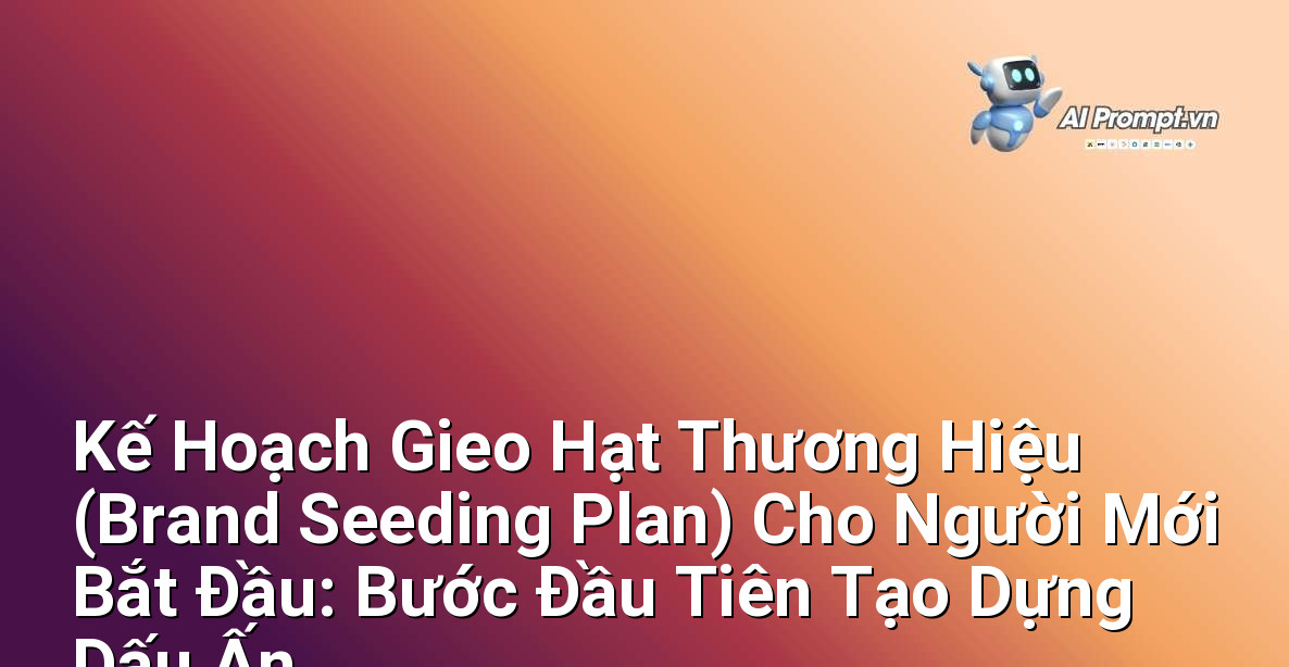 Kế Hoạch Gieo Hạt Thương Hiệu (Brand Seeding Plan) Cho Người Mới Bắt Đầu: Bước Đầu Tiên Tạo Dựng Dấu Ấn