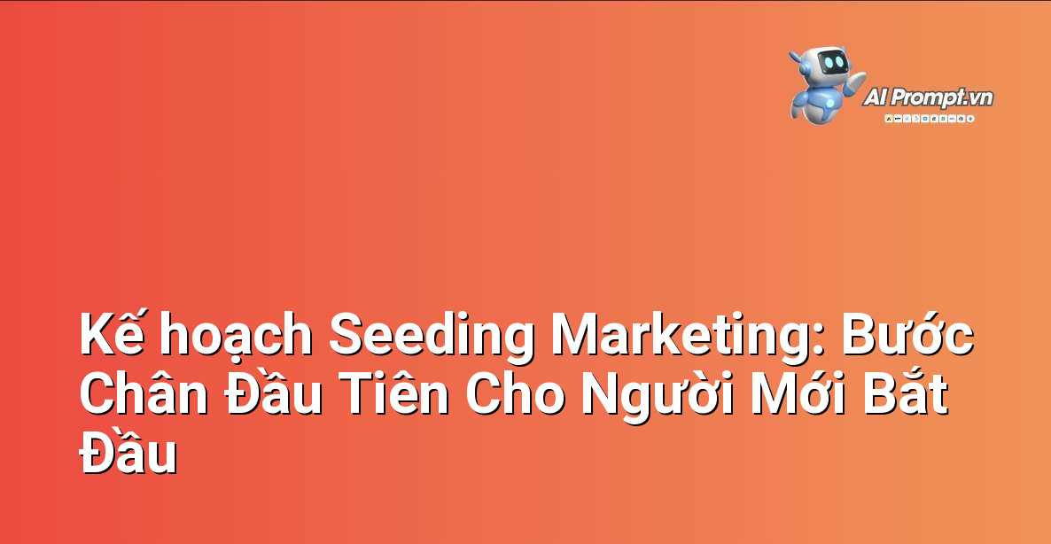 Kế hoạch Seeding Marketing: Bước Chân Đầu Tiên Cho Người Mới Bắt Đầu