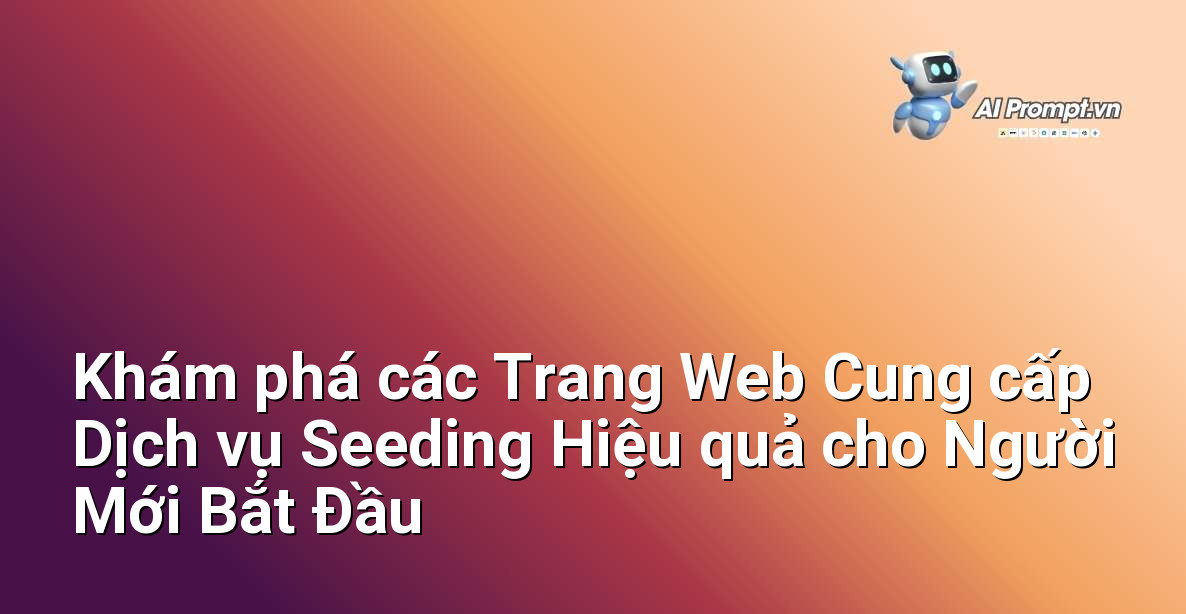 Khám phá các Trang Web Cung cấp Dịch vụ Seeding Hiệu quả cho Người Mới Bắt Đầu