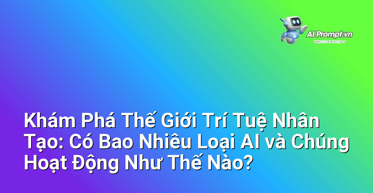 Khám Phá Thế Giới Trí Tuệ Nhân Tạo: Có Bao Nhiêu Loại AI và Chúng Hoạt Động Như Thế Nào? 1 Khám Phá Thế Giới Trí Tuệ Nhân Tạo: Có Bao Nhiêu Loại AI và Chúng Hoạt Động Như Thế Nào? 1
