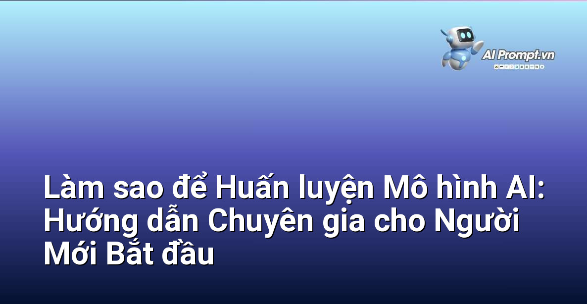 Làm sao để Huấn luyện Mô hình AI: Hướng dẫn Chuyên gia cho Người Mới Bắt đầu 1 Làm sao để Huấn luyện Mô hình AI: Hướng dẫn Chuyên gia cho Người Mới Bắt đầu 1