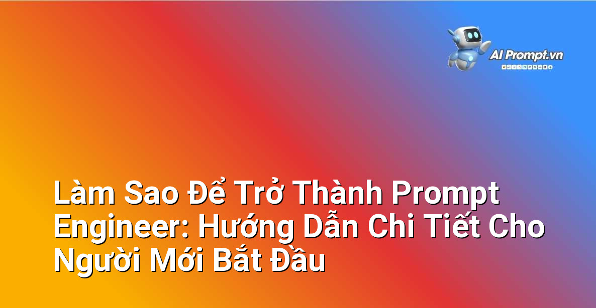 Làm Sao Để Trở Thành Prompt Engineer: Hướng Dẫn Chi Tiết Cho Người Mới Bắt Đầu 1 Làm Sao Để Trở Thành Prompt Engineer: Hướng Dẫn Chi Tiết Cho Người Mới Bắt Đầu 1