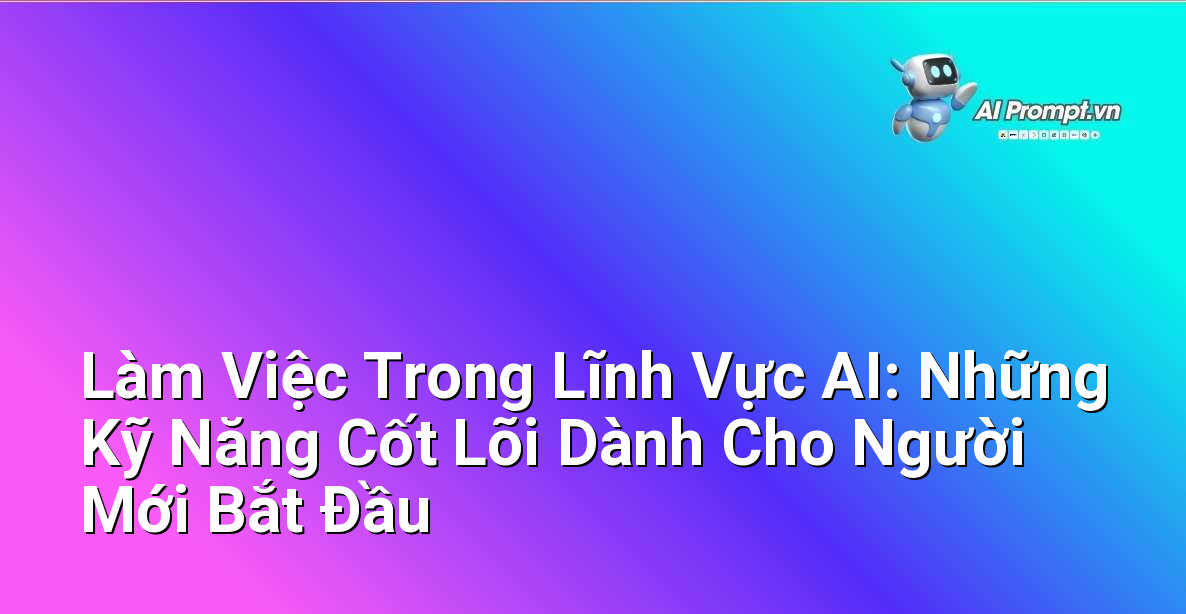 Làm Việc Trong Lĩnh Vực AI: Những Kỹ Năng Cốt Lõi Dành Cho Người Mới Bắt Đầu 1 Làm Việc Trong Lĩnh Vực AI: Những Kỹ Năng Cốt Lõi Dành Cho Người Mới Bắt Đầu 1