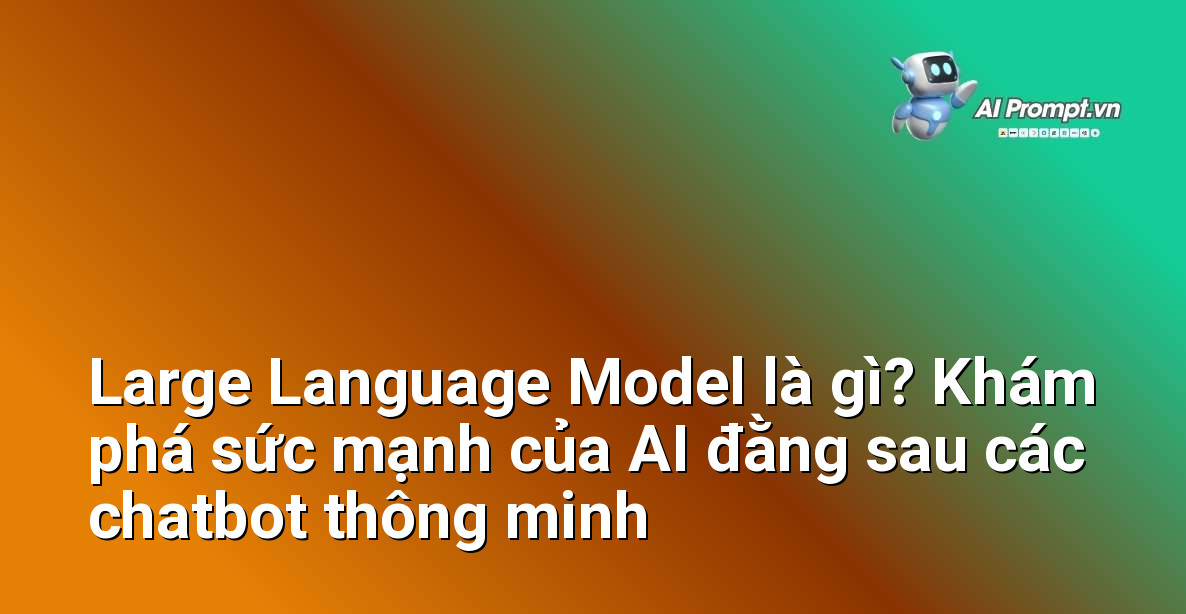 Large Language Model là gì? Khám phá sức mạnh của AI đằng sau các chatbot thông minh 1 Large Language Model là gì? Khám phá sức mạnh của AI đằng sau các chatbot thông minh 1