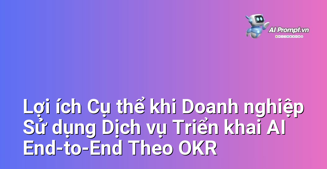 Dịch vụ Triển khai AI End-to-End Theo OKR: Đột phá Hiệu suất 6 Liệt kê và giải thích chi tiết những lợi ích thiết thực mà doanh nghiệp nhận được khi lựa chọn dịch vụ triển khai AI trọn gói dựa trên khuôn khổ OKR.