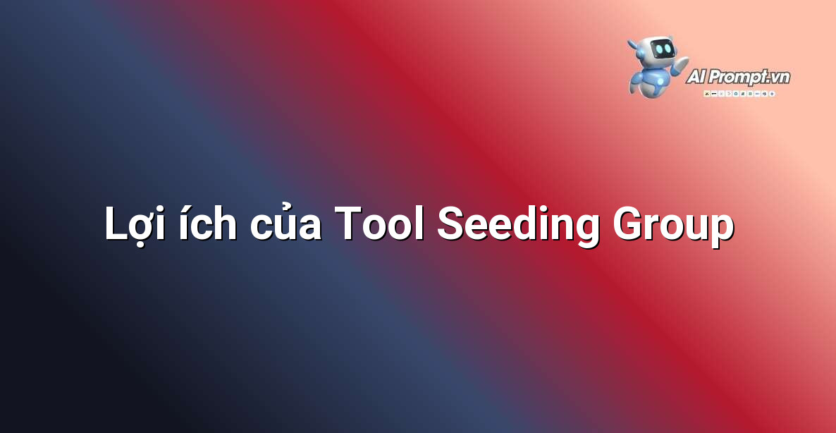 Infographic liệt kê các lợi ích chính của việc sử dụng tool seeding group