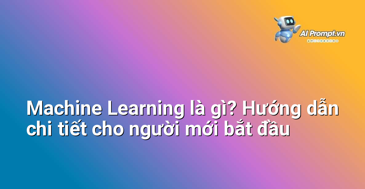 Machine Learning là gì? Hướng dẫn chi tiết cho người mới bắt đầu 1 Machine Learning là gì? Hướng dẫn chi tiết cho người mới bắt đầu 1