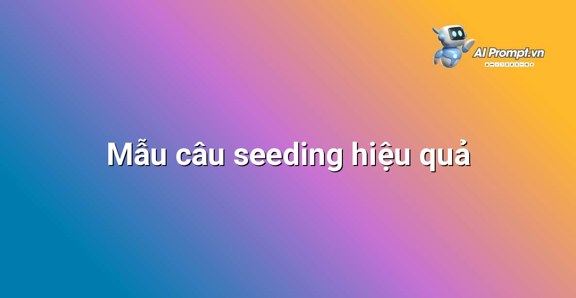 Các Câu Seeding Comment Mẫu Chuyên Nghiệp Dành Cho Người Mới Bắt Đầu 4 Tuyển tập các câu seeding comment mẫu theo chủ đề và tình huống khác nhau