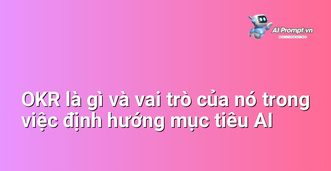 Dịch vụ Triển khai AI End-to-End Theo OKR: Đột phá Hiệu suất 3 Giải thích chi tiết về Khung OKR (Objectives and Key Results), cấu trúc, nguyên tắc hoạt động và cách OKR giúp định hướng chiến lược triển khai AI hiệu quả cho doanh nghiệp.