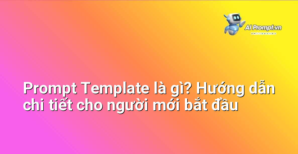 Prompt Template là gì? Hướng dẫn chi tiết cho người mới bắt đầu 1 Prompt Template là gì? Hướng dẫn chi tiết cho người mới bắt đầu 1