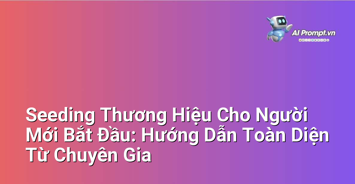 Seeding Thương Hiệu Cho Người Mới Bắt Đầu: Hướng Dẫn Toàn Diện Từ Chuyên Gia