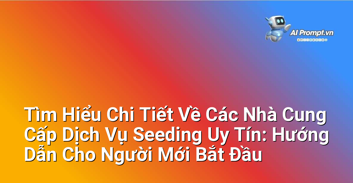 Tìm Hiểu Chi Tiết Về Các Nhà Cung Cấp Dịch Vụ Seeding Uy Tín: Hướng Dẫn Cho Người Mới Bắt Đầu