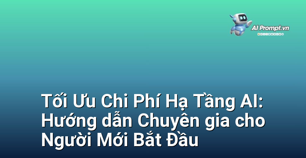 Tối Ưu Chi Phí Hạ Tầng AI: Hướng dẫn Chuyên gia cho Người Mới Bắt Đầu 1 Tối Ưu Chi Phí Hạ Tầng AI: Hướng dẫn Chuyên gia cho Người Mới Bắt Đầu 1