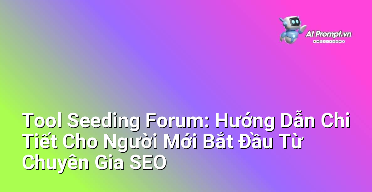 Tool Seeding Forum: Hướng Dẫn Chi Tiết Cho Người Mới Bắt Đầu Từ Chuyên Gia SEO