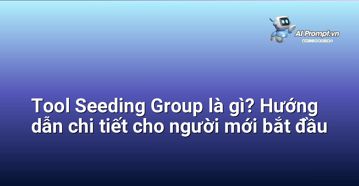 Tool Seeding Group là gì? Hướng dẫn chi tiết cho người mới bắt đầu