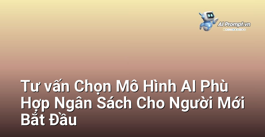 Tư vấn Chọn Mô Hình AI Phù Hợp Ngân Sách Cho Người Mới Bắt Đầu 1 Tư vấn Chọn Mô Hình AI Phù Hợp Ngân Sách Cho Người Mới Bắt Đầu 1