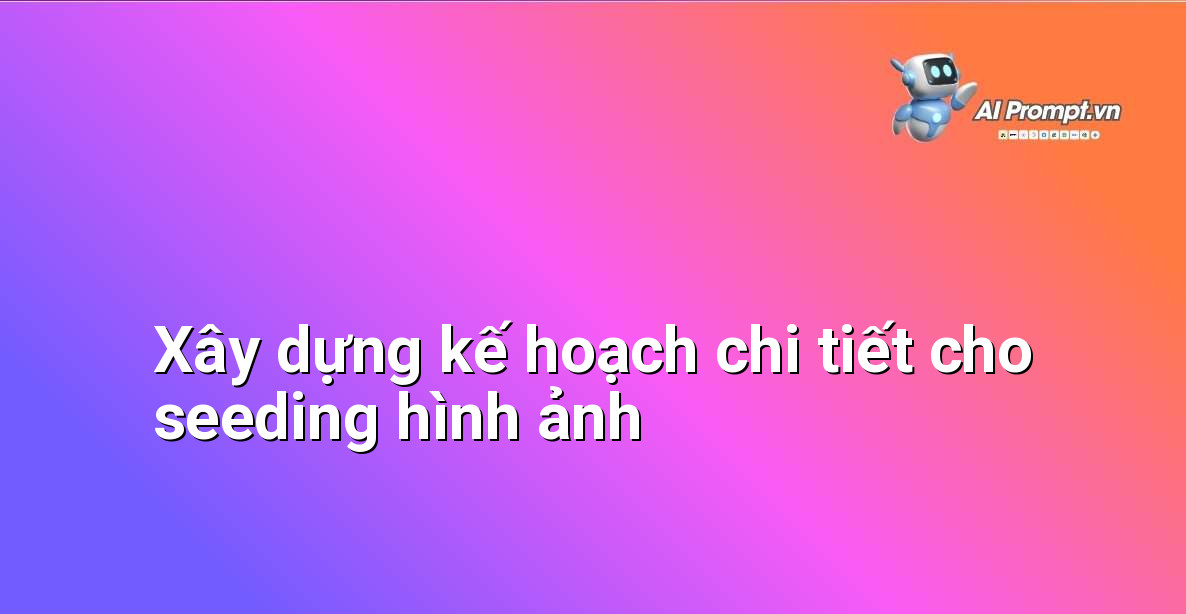 Bảng kế hoạch chi tiết về chiến lược seeding hình ảnh thương hiệu